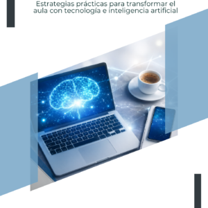 Aprender en la era digital: Estrategias prácticas para transformar el aula con tecnología e inteligencia artificial