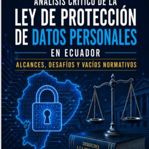 Análisis crítico de la Ley de Protección de Datos Personales en Ecuador alcances desafíos y vacíos normativos