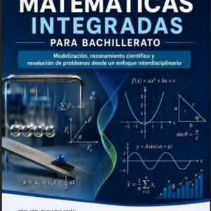 FÍSICA Y MATEMÁTICAS INTEGRADAS PARA BACHILLERATO Modelización, razonamiento científico y resolución de problemas desde un enfoque interdisciplinario