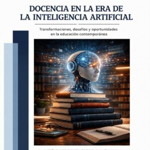 DOCENCIA EN LA ERA DE LA INTELIGENCIA ARTIFICIAL Transformaciones, desafíos y oportunidades en la educación contemporánea